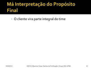 • O cliente vira parte integral do time




16/9/2012         ©2010 | Mauricio Cesar Santos da Purificação | Grupo DW-UFBA   61
 