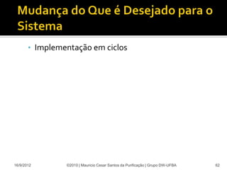 • Implementação em ciclos




16/9/2012       ©2010 | Mauricio Cesar Santos da Purificação | Grupo DW-UFBA   62
 