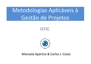 title
Metodologias Aplicáveis à
Gestão de Projetos
Manuela Aparicio & Carlos J. Costa
GTIC
 