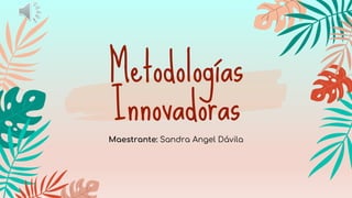 Metodologías
Innovadoras
Maestrante: Sandra Angel Dávila
 