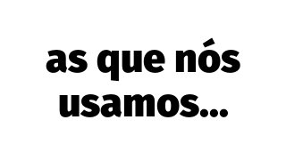 as que nós
usamos...
 