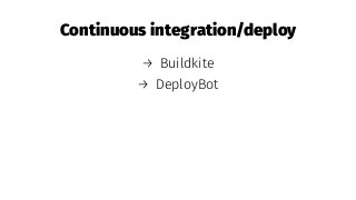 Continuous integration/deploy
→ Buildkite
→ DeployBot
 