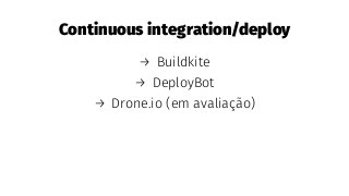 Continuous integration/deploy
→ Buildkite
→ DeployBot
→ Drone.io (em avaliação)
 