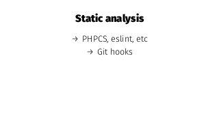 Static analysis
→ PHPCS, eslint, etc
→ Git hooks
 