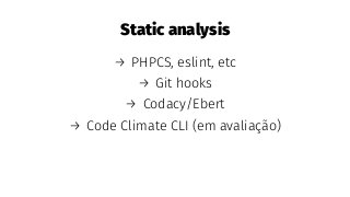 Static analysis
→ PHPCS, eslint, etc
→ Git hooks
→ Codacy/Ebert
→ Code Climate CLI (em avaliação)
 