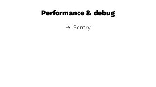Performance & debug
→ Sentry
 