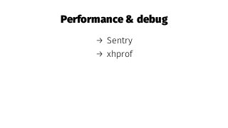 Performance & debug
→ Sentry
→ xhprof
 