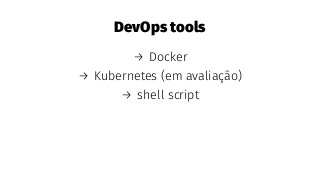 DevOps tools
→ Docker
→ Kubernetes (em avaliação)
→ shell script
 