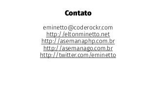 Contato
eminetto@coderockr.com
http://eltonminetto.net
http://asemanaphp.com.br
http://asemanago.com.br
http://twitter.com/eminetto
 