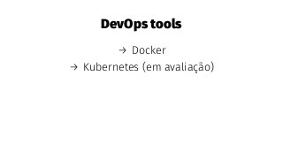 DevOps tools
→ Docker
→ Kubernetes (em avaliação)
 