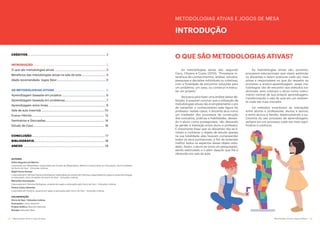 2 Metodologias Ativas e Jogos de Mesa Metodologias Ativas e Jogos de Mesa 3
CRÉDITOS....................................................................................... 2
INTRODUÇÃO................................................................................. 3
O que são metodologias ativas ............................................................. 3
Benefícios das metodologias ativas na sala de aula.............................. 4
Idade recomendada: Jogos Devir............................................................5
AS METODOLOGIAS ATIVAS.......................................................... 6
Aprendizagem baseada em projetos ..................................................... 6
Aprendizagem baseada em problemas...................................................7
Aprendizagem entre times ..................................................................... 8
Sala de aula invertida.............................................................................10
Ensino Híbrido........................................................................................ 12
Seminários e Discussões........................................................................14
Estudo de Caso.......................................................................................16
CONCLUSÃO................................................................................. 17
BIBLIOGRAFIA...............................................................................18
ANEXO...........................................................................................19
METODOLOGIAS ATIVAS E JOGOS DE MESA
As metodologias ativas são, segundo
Cecy, Oliveira e Costa (2010), “Processos in-
terativos de conhecimentos, análise, estudos,
pesquisas e decisões individuais ou coletivas,
com a finalidade de encontrar soluções para
um problema, um caso, ou construir e execu-
tar um projeto.”
Na busca para fazer uma análise dessa de-
finição, é possível concluir que a utilização de
metodologias ativas não é simplesmente o ato
de transmitir o conhecimento pela figura do
professor; nestes casos, o docente atua como
um mediador dos processos de construção
dos conceitos, práticas e habilidades, deixan-
do o aluno como protagonista; não deixando
se perder a interação entre aluno e professor.
É importante frisar que os discentes não se li-
mitam a conhecer o objeto de estudo apenas
na sua totalidade, eles buscam compreender
todos os seus pormenores, a fim de entender
melhor todos os aspectos desse objeto estu-
dado. Assim, o aluno se torna um pesquisador,
sendo estimulado a ir além daquilo que lhe é
oferecido em sala de aula.
O QUE SÃO METODOLOGIAS ATIVAS?
As metodologias ativas são, portanto,
processos educacionais que visam estimular
os discentes a terem posturas cada vez mais
ativas e responsáveis no que diz respeito ao
processo e ensino-aprendizagem; essas me-
todologias vão de encontro aos métodos tra-
dicionais, pois colocam o aluno como instru-
mento central da sua própria aprendizagem,
transformando a sala de aula em um ambien-
te cada vez mais inovador.
Os métodos incentivam as interações
entre alunos e professores; alunos e alunos;
e entre alunos e família, desenvolvendo a au-
tonomia do seu processo de aprendizagem,
sempre em um processo cada vez mais signi-
ficativo e contínuo.
INTRODUÇÃO
AUTORES
Pedro Nogueira de Marins:
Licenciado em Matemática; Especialista em Ensino de Matemática; Mestre e Doutorando em Educação; sócio-fundador
da Gorro do Saci - Soluções Lúdicas.
Ralph Ferraz Gomes:
Licenciado em Ciências Físicas e Biológicas; Especialista em ensino de Ciências; Especialista em jogos e novas tecnologias
na educação; sócio-fundador da Gorro do Saci - Soluções Lúdicas.
Meiryelen Assumpção:
Licenciada em Ciências Biológicas, atuante em jogos e educação pela Gorro do Saci - Soluções Lúdicas.
Vinicio Costa Zebende:
Licenciado em História, atuante em jogos e educação pela Gorro do Saci - Soluções Lúdicas.
COLABORAÇÃO
Gorro do Saci - Soluções Lúdicas
Ilustrações: Luma Venâncio
Projeto Gráfico: Marcelo Salomão
Revisão: Marquito Maia
 