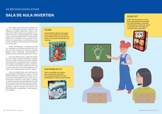 Metodologias Ativas e Jogos de Mesa 11
10 Metodologias Ativas e Jogos de Mesa
No modelo de sala de aula invertida, po-
dem ser sinalizadas grandes mudanças em
relação ao modelo tradicional. Como o pró-
prio nome indica, existe uma inversão no pro-
cesso de ensino e aprendizagem que instiga
o aluno a buscar e demonstrar conhecimento,
destituindo o professor de seu papel de de-
tentor do conhecimento, à medida que o leva
a uma condição mais complexa de mediador
em sala de aula.
Nessa metodologia, o professor propõe
um conteúdo e os alunos já entram em con-
tato com ele, em casa, por meio de materiais
digitais como videoaulas, apresentações e
podcasts, antes mesmo da aula sobre o tema.
Isso não significa que o papel do profes-
sor some. Após o estudo individual, os alunos
vão para a sala de aula tirar dúvidas, debater,
trazer assuntos complementares e desenvol-
ver projetos e atividades em grupo. Justamen-
te o contrário do sistema tradicional, em que
o aluno aprende em uma aula expositiva pri-
meiro e faz a tarefa de casa sozinho, depois.
Essa abordagem gera oportunidades de
aprendizagem significativas, já que a turma,
presencialmente, consegue explorar um as-
sunto em profundidade e criar a partir do co-
nhecimento adquirido. Além disso, a propos-
ta respeita o tempo de aprendizagem de cada
aluno, já que ele pode selecionar qual conteú-
do assistir em casa, em que ordem acessar os
materiais, revê-los sempre que houver uma
dificuldade de compreensão e fazer pesqui-
sas paralelas.
SUSHI GO
SUSHI GO apresenta um tema
leve e ágil, podendo facilmente
ser disponibilizado e analisado
anteriormente, facilitando, assim,
o processo de construção do
conhecimento pretendido.
TELMA
O aprendizado anterior das regras
de um jogo simples como TELMA,
é uma ótima forma de introduzir os
alunos no processo de sala de aula
invertida.
FANTASMA BLITZ
Fazer uma análise das cartas e
das combinações possíveis é
um excelente exercício em uma
metodologia de sala de aula invertida.
SALA DE AULA INVERTIDA
AS METODOLOGIAS ATIVAS
 