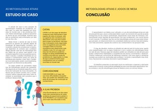 16 Metodologias Ativas e Jogos de Mesa Metodologias Ativas e Jogos de Mesa 17
METODOLOGIAS ATIVAS E JOGOS DE MESA
CONCLUSÃO
O aprendizado é um hábito a ser cultivado, e o uso de metodologias ativas em sala
de aula permite que o aluno cultive esse hábito a partir do momento em que ele se sente
protagonista do seu próprio aprendizado, despertando novas áreas de interesse e de-
senvolvendo novas relações de aprendizado com seus professores, com outros alunos
e com a escola. O professor que faz uso de metodologias ativas em suas aulas conse-
gue perceber um desenvolvimento na curiosidade intelectual, alunos mais estimulados,
com mais autonomia, capazes de construir seu conhecimento e se apropriar dele.
O jogo de tabuleiro, embora já utilizado em sala de aula há muitos anos, ganha
uma ressignificação com os jogos modernos e com a prática de metodologias ativas
em sala de aula. Diversos jogos de tabuleiro podem ser utilizados em sala de aula para
ajudar a desenvolver habilidades e competências dos alunos, promovendo o desenvol-
vimento intelectual e emocional de diferentes maneiras; com suas regras e temáticas
variadas que podem ser exploradas pelo professor; tornando o aprendizado mais dinâ-
mico, favorecendo o processo de ensino e aprendizagem.
Os desafios presentes na educação atual nos estimulam a repensar a educação
tradicional e a buscar novas práticas pedagógicas para uma educação significativa; nes-
se contexto o uso de metodologias ativas se destaca como um recurso valioso.
AS METODOLOGIAS ATIVAS
ESTUDO DE CASO
O estudo de caso é uma variação da
aprendizagem baseada em problemas, po-
rém, aqui, os casos são baseados em situa-
ções do mundo real, e não problemas fictí-
cios. Nesta metodologia, podemos aproximar
os alunos da sua comunidade, trazendo para
eles os problemas reais enfrentados por eles
em seu dia a dia.
Neste intuito, o estudo de caso se torna
potencial ao permitir ser aplicado depois da
introdução de determinados conceitos, pro-
movendo o estudo de conceitos por si mesmo,
que dependem do contexto que o professor
deseja abordar. Este tipo de metodologia tem
por hábito ser um pouco mais restrito a um
conteúdo específico e por ter questões que au-
xiliam o estudo; o trabalho é facilitado por um
preparo e conhecimento prévio por parte do
estudante para resolver o caso. Aqui, o profes-
sor é um estimulador, porém, e principalmente,
é ele quem vai direcionar as discussões.
Os jogos podem ser percebidos nesse
tipo de metodologia quando são apresenta-
dos depois de um conteúdo específico, como
forma de motivação de novas discussões. Os
alunos que já tiveram contato com o conhe-
cimento relativo daquele jogo terão maior fa-
cilidade na assimilação dos conceitos que o
professor deseja ampliar.
CATAN
CATAN é um dos jogos de tabuleiro
modernos mais importantes e mais
jogados de todos os tempos, nele
os jogadores são marinheiros que
descobrem uma nova ilha e lutam
para ocupar os territórios, mas para
isso é necessária muita negociação
entre os jogadores para que estes
consigam todos os recursos
necessários para desenvolver suas
cidades e ruas. Em um jogo com
esse tipo de estrutura podemos
analisar as várias possibilidades de
conflitos ocorridos por causa de
problemas em negociações na mesa
de jogo e posteriormente traçar
comparativos com os conflitos
ocorridos no mundo real.
CARCASSONNE
CARCASSONNE é um lugar real,
que viveu dificuldades e situações
reais, que podem ser utilizadas como
parte do processo de construção do
conhecimento.
A ILHA PROIBIDA
Uma ilha afundando é um dos casos
reais mais característicos do nosso
problema de aquecimento global; A
ILHA PROIBIDA é um excelente jogo
para trazer essa discussão à tona.
 