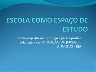 Uma proposta metodológica para a prática
pedagógica na EDUCAÇÃO DE JOVENS E
ADULTOS - EJA
 