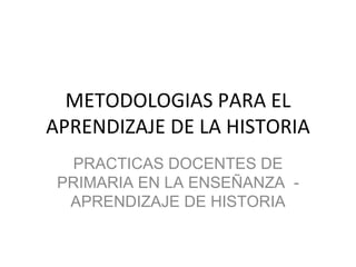 METODOLOGIAS PARA EL APRENDIZAJE DE LA HISTORIA PRACTICAS DOCENTES DE PRIMARIA EN LA ENSEÑANZA  - APRENDIZAJE DE HISTORIA 