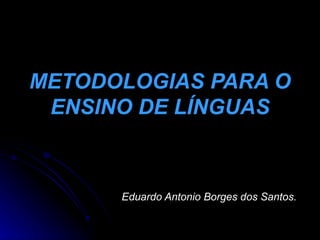 METODOLOGIAS PARA O
 ENSINO DE LÍNGUAS



      Eduardo Antonio Borges dos Santos.
 