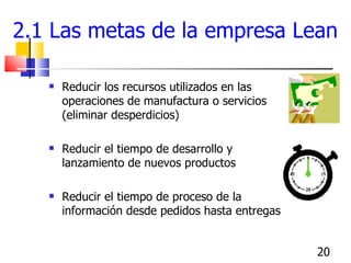 2.1 Las metas de la empresa Lean <ul><li>Reducir los recursos utilizados en las operaciones de manufactura o servicios (el...
