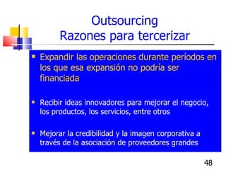 Outsourcing Razones para tercerizar <ul><li>Expandir las operaciones durante períodos en los que esa expansión no podría s...