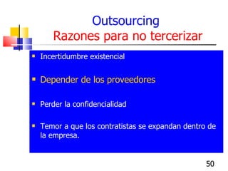 Outsourcing   Razones para no tercerizar <ul><li>Incertidumbre existencial </li></ul><ul><li>Depender de los proveedores <...