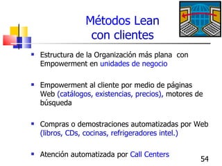 Métodos  Lean  con clientes <ul><li>Estructura de la Organización más plana  con Empowerment en  unidades de negocio </li>...