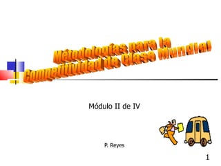 P. Reyes  Métodologías para la Competitividad de Clase Mundial Módulo II de IV 