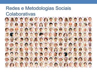 Redes e Metodologias Sociais
Colaborativas
 