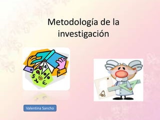 Metodología de la
             investigación




Valentina Sancho
 