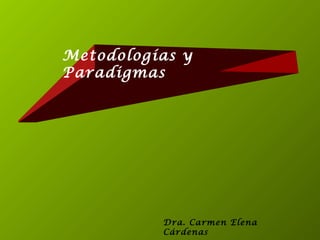 Metodologías y
Paradigmas
Dra. Carmen Elena
Cárdenas
 