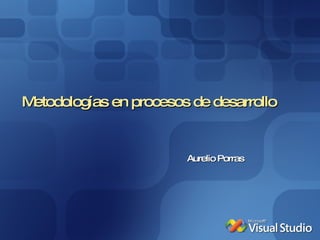Metodologías en procesos de desarrollo Aurelio Porras 