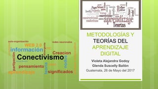 METODOLOGÍAS Y
TEORÍAS DEL
APRENDIZAJE
DIGITAL
Violeta Alejandra Godoy
Glenda Suscelly Bailón
Guatemala, 26 de Mayo del 2017
 