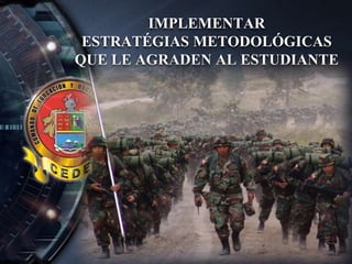 IMPLEMENTAR
ESTRATÉGIAS METODOLÓGICAS
QUE LE AGRADEN AL ESTUDIANTE
 