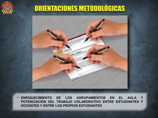  ENRIQUECIMIENTO DE LOS AGRUPAMIENTOS EN EL AULA Y
POTENCIACIÓN DEL TRABAJO COLABORATIVO ENTRE ESTUDIANTES Y
DOCENTES Y ENTRE LOS PROPIOS ESTUDIANTES
ORIENTACIONES METODOLÓGICAS
 
