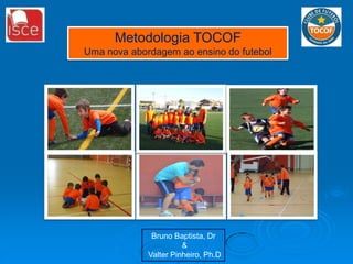 Metodologia TOCOF
Uma nova abordagem ao ensino do futebol

Bruno Baptista, Dr
&
Valter Pinheiro, Ph.D

 