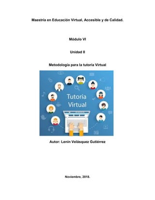 Maestría en Educación Virtual, Accesible y de Calidad.
Módulo VI
Unidad II
Metodología para la tutoría Virtual
Autor: Lenin Velásquez Gutiérrez
Noviembre, 2018.
 