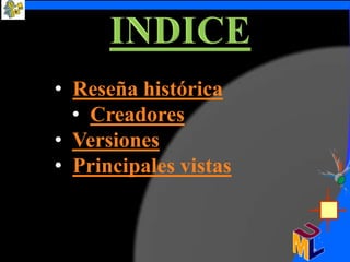 • Reseña histórica
  • Creadores
• Versiones
• Principales vistas
 
