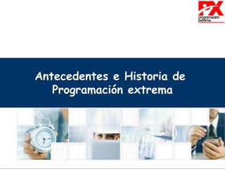 Antecedentes e Historia de
Programación extrema
 