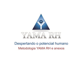 Despertando o potencial humano
Metodologia YAMA RH e anexos
 