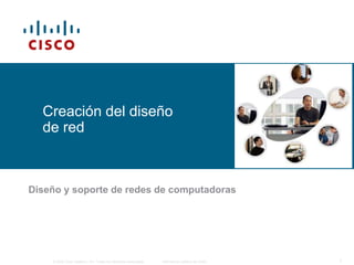 © 2006 Cisco Systems, Inc. Todos los derechos reservados. Información pública de Cisco 1
Creación del diseño
de red
Diseño y soporte de redes de computadoras
 