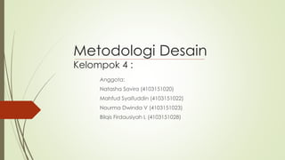 Metodologi Desain
Kelompok 4 :
Anggota:
Natasha Savira (4103151020)
Mahfud Syaifuddin (4103151022)
Nourma Dwinda V (4103151023)
Bilqis Firdausiyah L (4103151028)
 