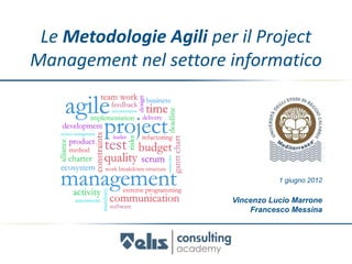 Le Metodologie Agili per il Project
Management nel settore informatico




                                   1 giugno 2012

                        Vincenzo Lucio Marrone
                            Francesco Messina
 