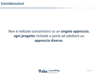 Considerazioni




    Non è indicato concentrarsi su un singolo approccio,
      ogni progetto richiede o porta ad adottare un
                     approccio diverso.




                                                      53 di 54
 