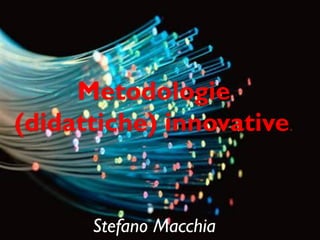 Metodologie
(didattiche) innovative.
Stefano Macchia
 