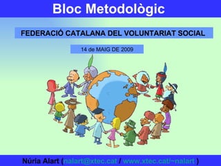 Bloc Metodològic   FEDERACIÓ CATALANA DEL VOLUNTARIAT SOCIAL   Núria Alart ( [email_address]  /  www.xtec.cat/~nalart  ) 14 de MAIG DE 2009 