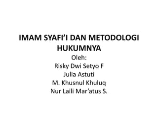 IMAM SYAFI’I DAN METODOLOGI
HUKUMNYA
Oleh:
Risky Dwi Setyo F
Julia Astuti
M. Khusnul Khuluq
Nur Laili Mar’atus S.
 