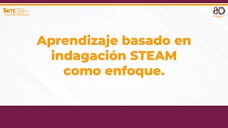 22
SINDICATO NACIONAL DE TRABAJADORES DE LA EDUCACIÓN
SINDICATO NACIONAL DE TRABAJADORES DE LA EDUCACIÓN
Aprendizaje basado en
indagación STEAM
como enfoque.
 