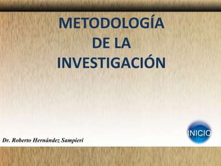 METODOLOGÍA 
DE LA 
INVESTIGACIÓN 
Dr. Roberto Hernández Sampieri 
 