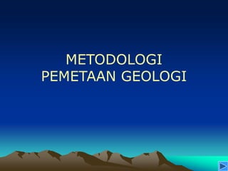 METODOLOGI
PEMETAAN GEOLOGI
 