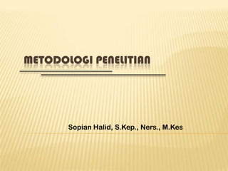 METODOLOGI PENELITIAN

Sopian Halid, S.Kep., Ners., M.Kes

 