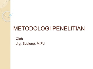 METODOLOGI PENELITIAN
Oleh
drg. Budiono, M.Pd
 