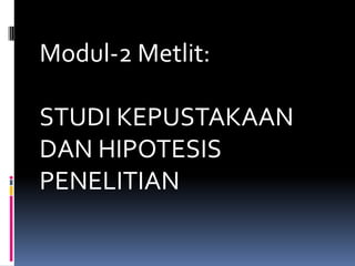 Modul-2 Metlit:
STUDI KEPUSTAKAAN
DAN HIPOTESIS
PENELITIAN
 